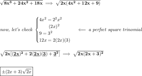 \bf √(8x^3+24x^2+18x)\implies √(2x(4x^2+12x+9)) \\\\\\ \textit{now, let's check } \begin{cases} 4x^2=2^2x^2\\ \qquad (2x)^2\\ 9=3^2\\ 12x=2(2x)(3) \end{cases}\impliedby \textit{a perfect square trinomial} \\\\\\ \sqrt{2x[(\underline{2x})^2+2(\underline{2x})(\underline{3})+\underline{3}^2]}\implies √(2x(2x+3)^2) \\\\\\ \boxed{\pm (2x+3)√(2x)}