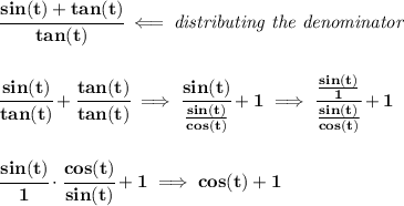 \bf \cfrac{sin(t)+tan(t)}{tan(t)}\impliedby \textit{distributing the denominator} \\\\\\ \cfrac{sin(t)}{tan(t)}+\cfrac{tan(t)}{tan(t)}\implies \cfrac{sin(t)}{(sin(t))/(cos(t))}+1\implies \cfrac{(sin(t))/(1)}{(sin(t))/(cos(t))}+1 \\\\\\ \cfrac{sin(t)}{1}\cdot \cfrac{cos(t)}{sin(t)}+1\implies cos(t)+1