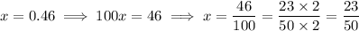 x=0.46\implies 100x=46\implies x=(46)/(100)=(23*2)/(50*2)=(23)/(50)