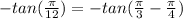 -tan((\pi)/(12)) = -tan((\pi)/(3) - (\pi)/(4))