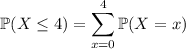 \mathbb P(X\le4)=\displaystyle\sum_(x=0)^4\mathbb P(X=x)