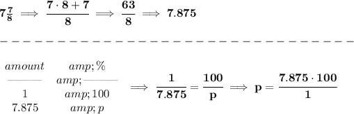 \bf 7(7)/(8)\implies \cfrac{7\cdot 8+7}{8}\implies \cfrac{63}{8}\implies 7.875\\\\ -------------------------------\\\\ \begin{array}{ccll} amount&amp;\%\\ \text{\textemdash\textemdash\textemdash}&amp;\text{\textemdash\textemdash\textemdash}\\ 1&amp;100\\ 7.875&amp;p \end{array}\implies \cfrac{1}{7.875}=\cfrac{100}{p}\implies p=\cfrac{7.875\cdot 100}{1}