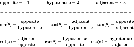 \bf opposite=-1\qquad \qquad hypotenuse=2\qquad \qquad adjacent=√(3)\\\\ -------------------------------\\\\ sin(\theta)=\cfrac{opposite}{hypotenuse} \qquad cos(\theta)=\cfrac{adjacent}{hypotenuse} \quad tan(\theta)=\cfrac{opposite}{adjacent} \\\\\\ cot(\theta)=\cfrac{adjacent}{opposite} \qquad csc(\theta)=\cfrac{hypotenuse}{opposite} \quad sec(\theta)=\cfrac{hypotenuse}{adjacent}