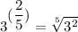 \displaystyle{ 3^ {\displaystyle{ ((2)/(5))} }= \displaystyle{ \sqrt[5]{3^2}