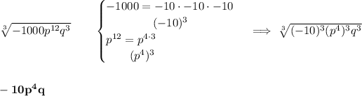 \bf \sqrt[3]{-1000p^(12)q^3}\qquad \begin{cases} -1000= -10\cdot -10\cdot -10\\ \qquad\qquad (-10)^3\\ p^(12)=p^(4\cdot 3)\\ \qquad (p^4)^3 \end{cases}\implies \sqrt[3]{(-10)^3(p^4)^3q^3} \\\\\\ -10p^4q