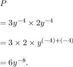 P\\\\=3y^(-4)* 2y^(-4)\\\\=3* 2* y^((-4)+(-4))\\\\=6y^(-8).