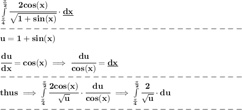 \bf \int\limits_{(\pi )/(4)}^{(\pi )/(2)}\cfrac{2cos(x)}{√(1+sin(x))}\cdot \underline{dx}\\ -----------------------------\\ u=1+sin(x) \\\\ \cfrac{du}{dx}=cos(x)\implies \cfrac{du}{cos(x)}=\underline{dx}\\ -----------------------------\\ thus\implies \int\limits_{(\pi )/(4)}^{(\pi )/(2)}\cfrac{2cos(x)}{√(u)}\cdot \cfrac{du}{cos(x)}\implies \int\limits_{(\pi )/(4)}^{(\pi )/(2)}\cfrac{2}{√(u)}\cdot du\\ -----------------------------\\