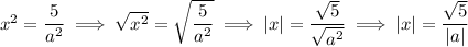 x^2=\frac5{a^2}\implies√(x^2)=\sqrt{\frac5{a^2}}\implies |x|=(\sqrt5)/(√(a^2))\implies |x|=(\sqrt5)/(|a|)