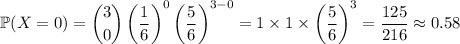 \mathbb P(X=0)=\dbinom30\left(\frac16\right)^0\left(\frac56\right)^(3-0)=1*1*\left(\frac56\right)^3=(125)/(216)\approx0.58