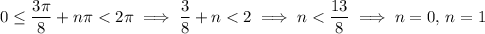 0\le\frac{3\pi}8+n\pi<2\pi\implies \frac38+n<2\implies n<\frac{13}8\implies n=0,\,n=1