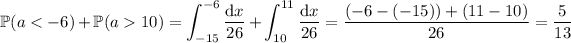 \mathbb P(a<-6)+\mathbb P(a>10)=\displaystyle\int_(-15)^(-6)(\mathrm dx)/(26)+\int_(10)^(11)(\mathrm dx)/(26)=((-6-(-15))+(11-10))/(26)=\frac5{13}