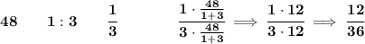 \bf 48\qquad 1:3\qquad \cfrac{1}{3}\qquad \qquad \cfrac{1\cdot (48)/(1+3)}{3\cdot (48)/(1+3)}\implies \cfrac{1\cdot 12}{3\cdot 12}\implies \cfrac{12}{36}