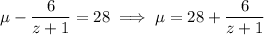 \mu-\frac6{z+1}=28\implies \mu=28+\frac6{z+1}