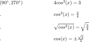 (90^(\circ ), 270^(\circ )) \ \ \ \ \ \ \ \ \ \ \ \ \ \ \ \ \ \ \ 4cos^2(x)=3 \\\\ . \ \ \ \ \ \ \ \ \ \ \ \ \ \ \ \ \ \ \ \ \ \ \ \ \ \ \ \ \ \ \ \ cos^2(x) = (3)/(4) \\\\ . \ \ \ \ \ \ \ \ \ \ \ \ \ \ \ \ \ \ \ \ \ \ \ \ \ \ \ \ \ \ \ \ √(cos^2(x))= \sqrt{(3)/(4) } \\\\ . \ \ \ \ \ \ \ \ \ \ \ \ \ \ \ \ \ \ \ \ \ \ \ \ \ \ \ \ \ \ \ \ cos(x)= \pm ( √(3) )/(2)