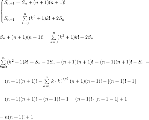 \begin{cases}S_(n+1)=S_n+(n+1)(n+1)!\\\\S_(n+1)=\sum\limits_(k=0)^(n)(k^2+1)k!+2S_n\end{cases}\\\\\\ S_n+(n+1)(n+1)!=\sum\limits_(k=0)^(n)(k^2+1)k!+2S_n\\\\\\\\ \sum\limits_(k=0)^(n)(k^2+1)k!=S_n-2S_n+(n+1)(n+1)!=(n+1)(n+1)!-S_n=\\\\\\= (n+1)(n+1)!-\sum\limits_(k=0)^nk\cdot k!\stackrel{(\star)}{=}(n+1)(n+1)!-[(n+1)!-1]=\\\\\\=(n+1)(n+1)!-(n+1)!+1=(n+1)!\cdot[n+1-1]+1=\\\\\\= n(n+1)!+1