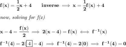 \bf f(x)=\cfrac{1}{2}x+4\qquad inverse\implies x=\cfrac{1}{2}f(x)+4 \\\\ \textit{now, solving for f(x)} \\\\ x-4=\cfrac{f(x)}{2}\implies 2(x-4)=f(x)\iff f^(-1)(x) \\\\ f^(-1)(4)=2(\boxed{4}-4)\implies f^(-1)(4)=2(0)\implies f^(-1)(4)=0