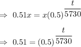 \Rightarrow\ 0.51x=x(0.5)^{(t)/(5730)}\\\\\Rightarrow\ 0.51=(0.5)^{(t)/(5730)}