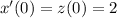 x'(0)=z(0)=2