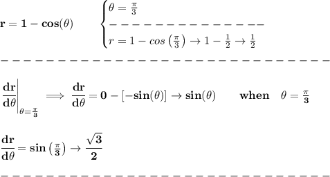 \bf r=1-cos(\theta)\qquad \begin{cases} \theta=(\pi )/(3)\\ --------------\\ r=1-cos\left( (\pi )/(3) \right)\to 1-(1)/(2)\to (1)/(2) \end{cases} \\\\ -----------------------------\\\\ \left. \cfrac{dr}{d\theta} \right|_{\theta=(\pi )/(3)}\implies \cfrac{dr}{d\theta} =0-[-sin(\theta)]\to sin(\theta)\qquad when\quad \theta=(\pi )/(3) \\\\\\ \cfrac{dr}{d\theta}=sin\left( (\pi )/(3) \right)\to \cfrac{√(3)}{2}\\\\ -----------------------------\\\\