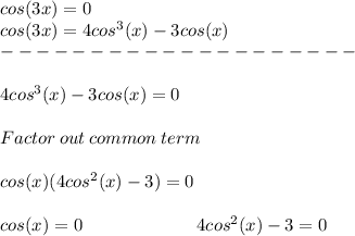 cos(3x)=0 \\cos(3x)=4cos^3(x)-3cos(x)\\-------------------- \\\\4cos^3(x)-3cos(x)=0 \\\\Factor\:out\:common\:term\: \\\\cos(x)(4cos^2(x)-3)=0 \\\\cos(x)=0 \ \ \ \ \ \ \ \ \ \ \ \ \ \ \ \ \ \ \ 4cos^2(x)-3=0