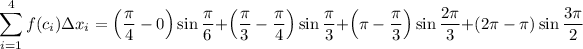 \displaystyle\sum_(i=1)^4f(c_i)\Delta x_i=\left(\frac\pi4-0\right)\sin\frac\pi6+\left(\frac\pi3-\frac\pi4\right)\sin\frac\pi3+\left(\pi-\frac\pi3\right)\sin\frac{2\pi}3+\left(2\pi-\pi\right)\sin\frac{3\pi}2