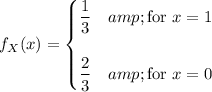 f_X(x)=\begin{cases}\frac13&amp;\text{for }x=1\\\\\frac23&amp;\text{for }x=0\end{cases}