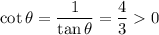 \cot\theta=\frac1{\tan\theta}=\frac43>0