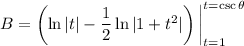 B=\left(\ln|t|-\frac12\ln|1+t^2|\right)\bigg|_(t=1)^(t=\csc\theta)