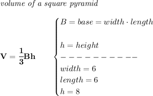 \bf \textit{volume of a square pyramid}\\\\ V=\cfrac{1}{3}Bh\qquad \begin{cases} B=base=width\cdot length\\\\ h=height\\ ----------\\ width=6\\ length=6\\ h=8 \end{cases}