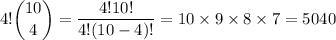 4!\dbinom{10}4=(4!10!)/(4!(10-4)!)=10*9*8*7=5040