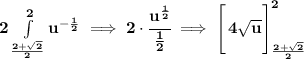 \bf 2\int\limits_{(2+√(2) )/(2)}^(2) u^{-(1)/(2)}\implies 2\cdot \cfrac{u^{(1)/(2)}}{(1)/(2)}\implies \left[\cfrac{}{} 4√(u) \right]_{(2+√(2) )/(2)}^(2)