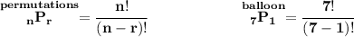 \bf \stackrel{permutations}{_nP_r}=\cfrac{n!}{(n-r)!}\qquad\qquad \qquad \stackrel{balloon}{_7P_1}=\cfrac{7!}{(7-1)!}