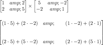 \bf \begin{bmatrix} 1&amp;2\\ 2&amp;5 \end{bmatrix}* \begin{bmatrix} 5&amp;-2\\ -2&amp;1 \end{bmatrix} \\\\\\ \begin{bmatrix} (1\cdot 5)+(2\cdot -2)&amp;\qquad (1\cdot -2)+(2\cdot 1)\\\\\\ (2\cdot 5)+(5\cdot -2)&amp;\qquad (2\cdot -2)+(5\cdot 1) \end{bmatrix}