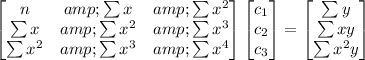 \begin{bmatrix} n&amp;\sum x&amp;\sum x^(2)\\\sum x&amp;\sum x^(2)&amp;\sum x^(3)\\\sum x^(2)&amp;\sum x^(3)&amp;\sum x^(4) \end{bmatrix} \begin{bmatrix} c_(1)\\c_(2)\\c_(3)\end{bmatrix} = \begin{bmatrix} \sum y\\\sum xy\\ \sum x^(2)y\end{bmatrix}