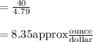 =(40)/(4.79)\\\\=8.35\text{approx}\frac{\text{ounce}}{\text{dollar}}