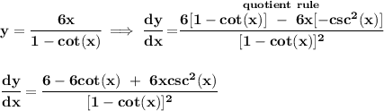 \bf y=\cfrac{6x}{1-cot(x)}\implies \cfrac{dy}{dx}=\stackrel{quot ient~ru le}{\cfrac{6[1-cot(x)]~-~6x[-csc^2(x)]}{[1-cot(x)]^2}} \\\\\\ \cfrac{dy}{dx}=\cfrac{6-6cot(x)~+~6xcsc^2(x)}{[1-cot(x)]^2}