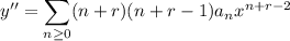 y''=\displaystyle\sum_(n\ge0)(n+r)(n+r-1)a_nx^(n+r-2)