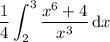 \displaystyle\frac14\int_2^3(x^6+4)/(x^3)\,\mathrm dx