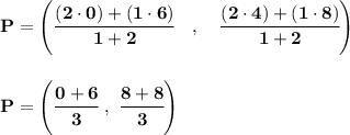 \bf P=\left(\cfrac{(2\cdot 0)+(1\cdot 6)}{1+2}\quad ,\quad \cfrac{(2\cdot 4)+(1\cdot 8)}{1+2}\right) \\\\\\ P=\left( \cfrac{0+6}{3}~,~\cfrac{8+8}{3} \right)