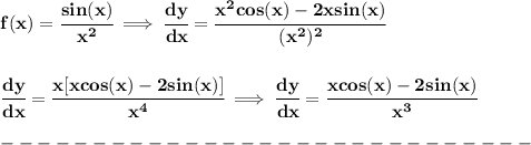 \bf f(x)=\cfrac{sin(x)}{x^2}\implies \cfrac{dy}{dx}=\cfrac{x^2cos(x)-2xsin(x)}{(x^2)^2} \\\\\\ \cfrac{dy}{dx}=\cfrac{x[xcos(x)-2sin(x)]}{x^4}\implies \cfrac{dy}{dx}=\cfrac{xcos(x)-2sin(x)}{x^3} \\\\ -----------------------------\\\\