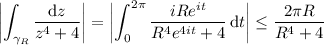 \displaystyle\left|\int_(\gamma_R)(\mathrm dz)/(z^4+4)\right|=\left|\int_0^(2\pi)(iRe^(it))/(R^4e^(4it)+4)\,\mathrm dt\right|\le(2\pi R)/(R^4+4)