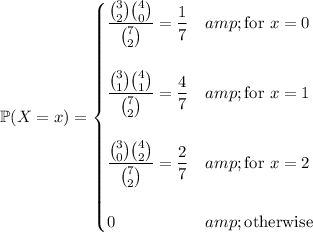 \mathbb P(X=x)=\begin{cases}(\binom32\binom40)/(\binom72)=\frac17&amp;\text{for }x=0\\\\(\binom31\binom41)/(\binom72)=\frac47&amp;\text{for }x=1\\\\(\binom30\binom42)/(\binom72)=\frac27&amp;\text{for }x=2\\\\0&amp;\text{otherwise}\end{cases}