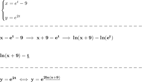 \bf \begin{cases} x=e^t-9\\\\ y=e^(2t) \end{cases}\\\\ -----------------------------\\\\ x=e^t-9\implies x+9=e^t\implies ln(x+9)=ln(e^t) \\\\\\ ln(x+9)=\underline{t}\\\\ -----------------------------\\\\ y=e^(2t)\iff y=e^{2\underline{ln(x+9)}}