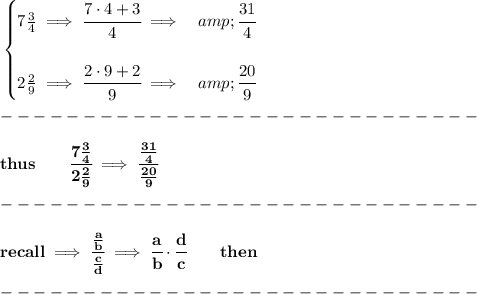 \bf \begin{cases} 7(3)/(4)\implies \cfrac{7\cdot 4+3}{4}\implies &amp;\cfrac{31}{4} \\\\ 2(2)/(9)\implies \cfrac{2\cdot 9+2}{9}\implies &amp;\cfrac{20}{9} \end{cases}\\\\ -----------------------------\\\\ thus\qquad \cfrac{7(3)/(4)}{2(2)/(9)}\implies \cfrac{(31)/(4)}{(20)/(9)}\\\\ -----------------------------\\\\ recall\implies \cfrac{(a)/(b)}{\frac{c}{{{ d}}}}\implies \cfrac{a}{b}\cdot \cfrac{{{ d}}}{c}\qquad then\\\\ -----------------------------\\\\