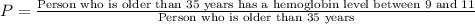 P=\frac{\text{Person who is older than 35 years has a hemoglobin level between 9 and 11}}{\text{Person who is older than 35 years}}