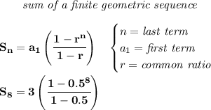 \bf \qquad \textit{sum of a finite geometric sequence} \\ \quad \\ S_n=a_1\left( \cfrac{1-r^n}{1-r} \right)\quad \begin{cases} n=\textit{last term}\\ a_1=\textit{first term}\\ r=\textit{common ratio} \end{cases} \\ \quad \\ S_8=3\left( \cfrac{1-0.5^8}{1-0.5} \right)