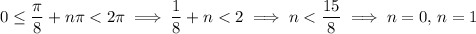 0\le\frac\pi8+n\pi<2\pi\implies\frac18+n<2\implies n<\frac{15}8\implies n=0,\,n=1