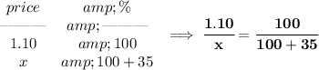 \bf \begin{array}{ccllll} price&amp;\%\\ \textendash\textendash\textendash\textendash\textendash\textendash&amp;\textendash\textendash\textendash\textendash\textendash\textendash\\ 1.10&amp;100\\ x&amp;100+35 \end{array}\implies \cfrac{1.10}{x}=\cfrac{100}{100+35}