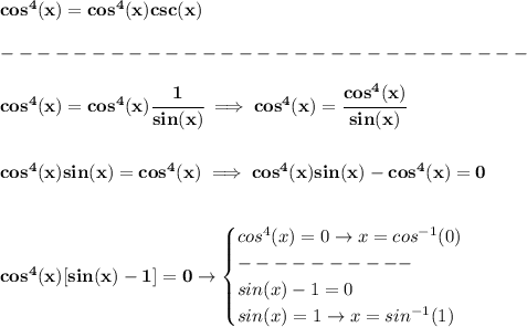 \bf cos^4(x)=cos^4(x)csc(x)\\\\ -----------------------------\\\\ cos^4(x)=cos^4(x)\cfrac{1}{sin(x)}\implies cos^4(x)=\cfrac{cos^4(x)}{sin(x)} \\\\\\ cos^4(x)sin(x)=cos^4(x)\implies cos^4(x)sin(x)-cos^4(x)=0 \\\\\\ cos^4(x)[sin(x)-1]=0\to \begin{cases} cos^4(x)=0\to x=cos^(-1)(0)\\ ----------\\ sin(x)-1=0\\ sin(x)=1\to x=sin^(-1)(1) \end{cases}