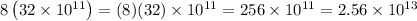 8 \left(32* 10^(11)\right)=(8)(32)* 10^(11)=256* 10^(11)=2.56* 10^(13)